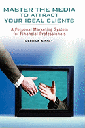 Master the Media to Attract Your Ideal Clients: A Personal Marketing System for Financial Professionals