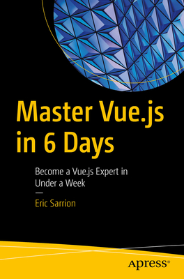 Master Vue.Js in 6 Days: Become a Vue.Js Expert in Under a Week - Sarrion, Eric