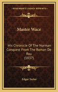 Master Wace: His Chronicle of the Norman Conquest from the Roman de Rou (1837)