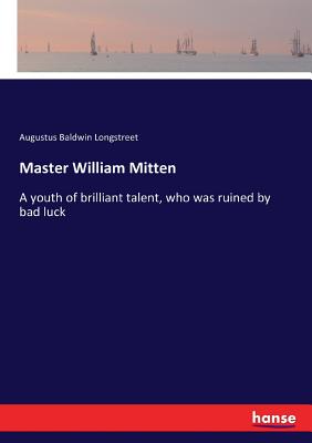 Master William Mitten: A youth of brilliant talent, who was ruined by bad luck - Longstreet, Augustus Baldwin