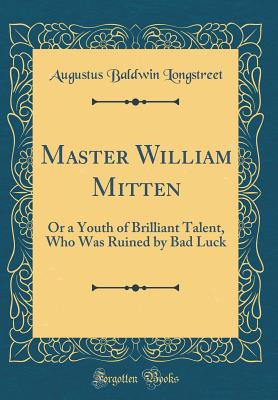 Master William Mitten: Or a Youth of Brilliant Talent, Who Was Ruined by Bad Luck (Classic Reprint) - Longstreet, Augustus Baldwin