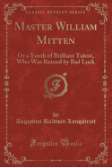 Master William Mitten: Or a Youth of Brilliant Talent, Who Was Ruined by Bad Luck (Classic Reprint)