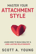Master Your Attachment Style: Learn How to Build Healthy & Long-Lasting Relationships