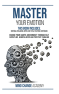 Master Your Emotion: This Book Includes: Emotional Intelligence, Empath, How To Talk To Anyone, Overthinking. Change Your Habits And Mindset Through Self Discipline, Mindfulness And Positive Thinking.
