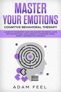 Master Your Emotions: A Guide to Transform Your Life, Master the Mental Game and Use Emotional Intelligence to Overcome Anger, Anxiety and Negative Thoughts (Cognitive Behavioral Therapy)