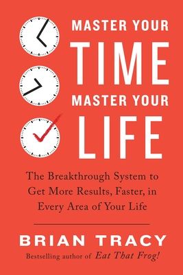 Master Your Time, Master Your Life: The Breakthrough System to Get More Results, Faster, in Every Area of Your Life - Tracy, Brian