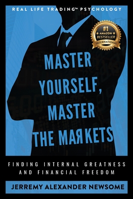 Master Yourself, Master the Markets: Finding Internal Greatness and Financial Freedom - Newsome, Jerremy Alexander