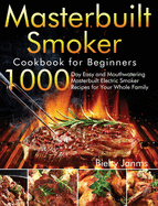 Masterbuilt Smoker Cookbook for Beginners: 1000-Day Easy and Mouthwatering Masterbuilt Electric Smoker Recipes for Your Whole Family