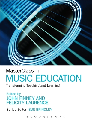 MasterClass in Music Education: Transforming Teaching and Learning - Finney, John (Editor), and Laurence, Felicity, Dr. (Editor), and Brindley, Sue (Series edited by)