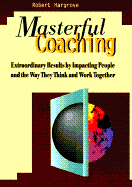 Masterful Coaching: Extraordinary Results by Impacting People and the Way They Think and Work Together