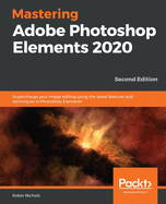 Mastering Adobe Photoshop Elements 2020: Supercharge your image editing using the latest features and techniques in Photoshop Elements