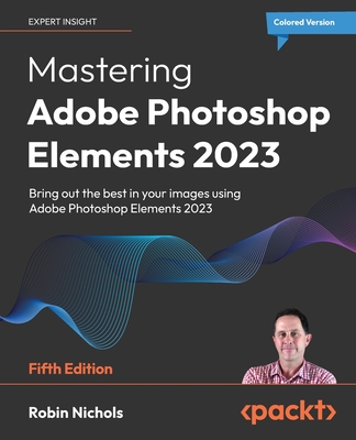 Mastering Adobe Photoshop Elements 2023: Bring out the best in your images using Adobe Photoshop Elements 2023 - Nichols, Robin