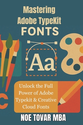 Mastering Adobe TypeKit Fonts: Unlock the Full Power of Adobe Typekit & Creative Cloud Fonts - Tovar Mba, Noe
