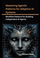 Mastering Agentic Patterns for Adaptive AI Systems: Workflow Patterns for Building Independent AI Agents