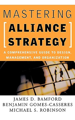 Mastering Alliance Strategy: A Comprehensive Guide to Design, Management, and Organization - Bamford, James D, and Gomes-Casseres, Benjamin, and Robinson, Michael S