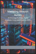 Mastering Amazon Aurora: Architecting Scalable, Highly Available Cloud Databases on AWS