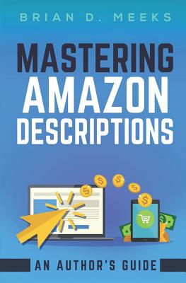 Mastering Amazon Descriptions: An Author's Guide: Copywriting for Authors - Wolf, Ben (Editor), and Meeks, Brian