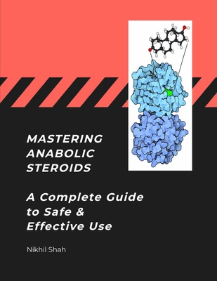 Mastering Anabolic Steroids: A Complete Guide to Safe and Effective Use - Shah, Nikhil Pankaj