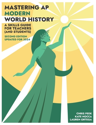 Mastering AP Modern World History: A Skills Guide for Teachers (and Students) Updated for 2024 - Nocca, Kate, and Ortega, Lauren, and Peek, Chris