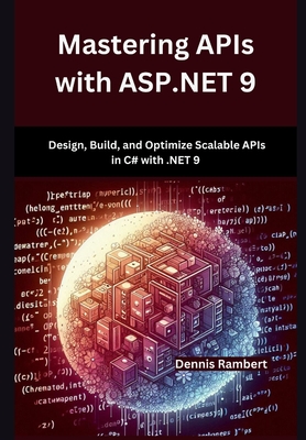Mastering APIs with ASP.NET 9: Design, Build, and Optimize Scalable APIs in C# with .NET 9 - Rambert, Dennis