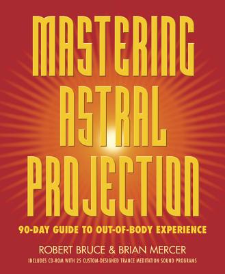 Mastering Astral Projection: 90-Day Guide to Out-Of-Body Experience - Bruce, Robert, and Mercer, Brian