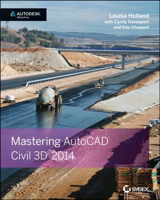 Mastering AutoCAD Civil 3D 2014: Autodesk Official Press - Holland, Louisa, and Davenport, Cyndy, and Chappell, Eric