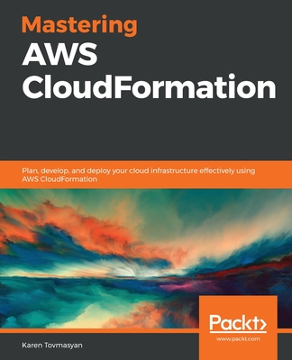 Mastering AWS CloudFormation: Plan, develop, and deploy your cloud infrastructure effectively using AWS CloudFormation - Tovmasyan, Karen