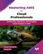 Mastering AWS for Cloud Professionals: Architecting, deploying, and managing cloud solutions on AWS (English Edition)