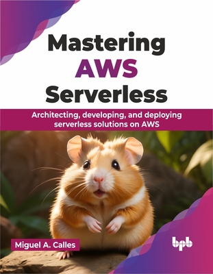 Mastering AWS Serverless: Architecting, Developing, and Deploying Serverless Solutions on AWS - Calles, Miguel A