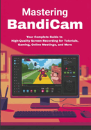 Mastering Bandicam: Your Complete Guide to High-Quality Screen Recording for Tutorials, Gaming, Online Meetings, and More