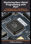 Mastering Bare-Metal Programming with Rust: A Comprehensive Guide to Safe, Efficient, and Modern Embedded Development for Rust Enthusiasts