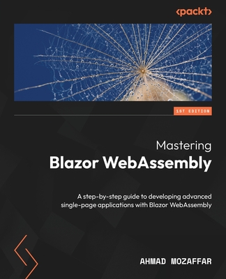 Mastering Blazor WebAssembly: A step-by-step guide to developing advanced single-page applications with Blazor WebAssembly - Mozaffar, Ahmad