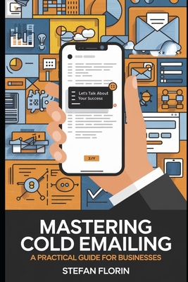 Mastering Cold Emailing: A Practical Guide for Businesses - Florin, Stefan