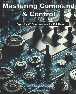 Mastering Command & Control: Exploring C2 Frameworks using Kali Linux - Dieterle, Daniel W