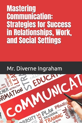 Mastering Communication: Strategies for Success in Relationships, Work, and Social Settings - Ingraham, La'cher Abril S (Editor), and Ingraham, Kristian T (Contributions by), and Ingraham, Diverne J, Mr.