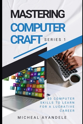 Mastering Computer Craft 1st Series: 50 computer skills to learn for a lucrative career - Ayandele, Micheal