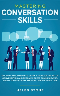 Mastering Conversation Skills: Goodbye Awkwardness. Learn to Master the Art of Conversation and Become A Great Communicator, Even if You've Always Been Shy or Hate Small Talk - Woods, Gareth