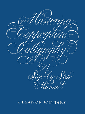 Mastering Copperplate Calligraphy: A Step-By-Step Manual - Winters, Eleanor