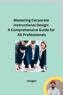 Mastering Corporate Instructional Design: A Comprehensive Guide for All Professionals