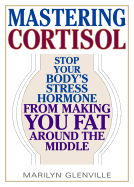 Mastering Cortisol: Stop Your Body's Stress Hormone from Making You Fat Around the Middle