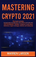 Mastering Crypto 2021: This book includes: BLOCKCHAIN TECHNOLOGY EXPLAINED & BITCOIN AND CRYPTOCURRENCY TRADING. A Beginner's Guide About Definitions, Crypto Exchanges, Indicator and Trading Tips