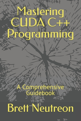 Mastering CUDA C++ Programming: A Comprehensive Guidebook - Neutreon, Brett