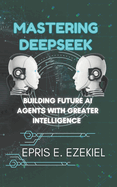 Mastering DeepSeek: Building Future AI Agents with Greater Intelligence