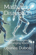 Mastering Disruption (2nd Edition): Timeless Strategies for a Changing World