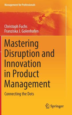 Mastering Disruption and Innovation in Product Management: Connecting the Dots - Fuchs, Christoph, and Golenhofen, Franziska