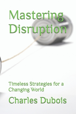 Mastering Disruption: Timeless Strategies for a Changing World - DuBois, Charles