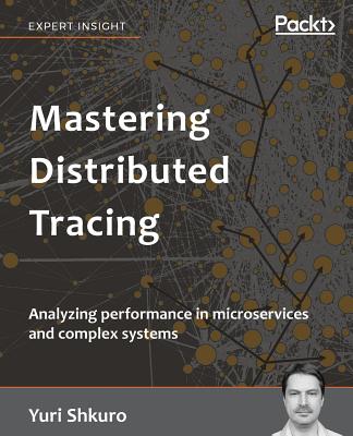 Mastering Distributed Tracing: Analyzing performance in microservices and complex systems - Shkuro, Yuri