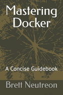Mastering Docker: A Concise Guidebook