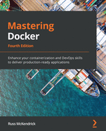Mastering Docker: Enhance your containerization and DevOps skills to deliver production-ready applications