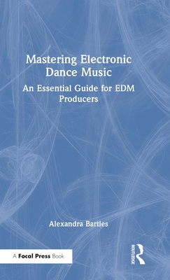 Mastering Electronic Dance Music: An Essential Guide for EDM Producers - Bartles, Alexandra
